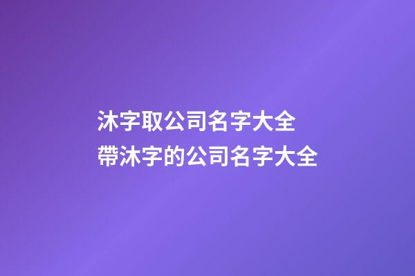 沐字取公司名字大全 帶沐字的公司名字大全-第1張-公司起名-玄機(jī)派